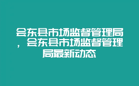 会东县市场监督管理局,会东县市场监督管理局最新动态插图 会东县市场监督管理局,会东县市场监督管理局最新动态插图
