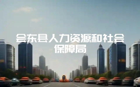 会东县人力资源和社会保障局-会东网