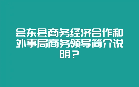 会东县商务经济合作和外事局商务领导简介说明？-会东网
