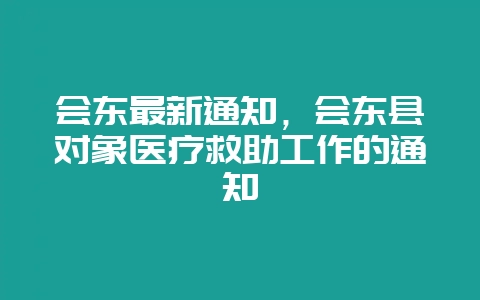 会东最新通知，会东县对象医疗救助工作的通知-会东网