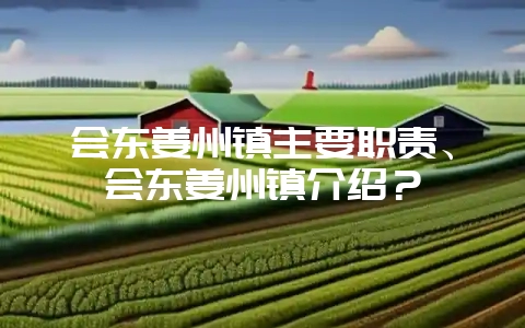 会东姜州镇主要职责、会东姜州镇介绍？-会东网