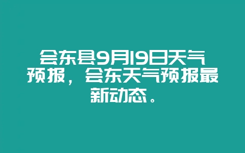 会东县9月19日天气预报,会东天气预报最新动态。-会东网