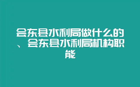 会东县水利局做什么的、会东县水利局机构职能-会东网