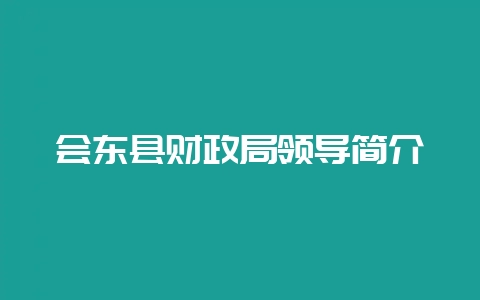 会东县财政局领导简介-会东网