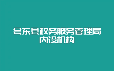 会东县政务服务管理局内设机构-会东网