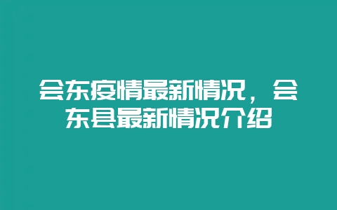 会东疫情最新情况，会东县最新情况介绍-会东网