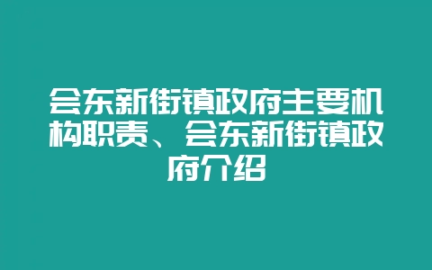会东新街镇政府主要机构职责、会东新街镇政府介绍-会东网
