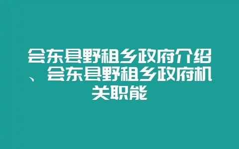 会东县野租乡政府介绍、会东县野租乡政府机关职能插图 会东县野租乡政府介绍、会东县野租乡政府机关职能插图