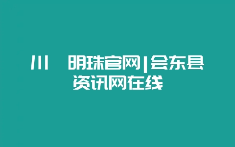 川滇明珠官网|会东县资讯网在线