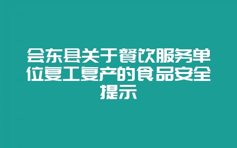 会东县关于餐饮服务单位复工复产的食品安全提示