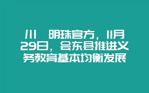 川滇明珠官方，11月29日，会东县推进义务教育基本均衡发展-会东网
