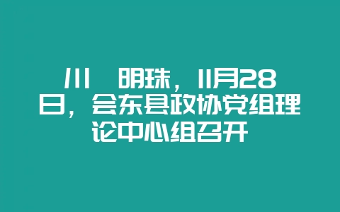 川滇明珠，11月28日，会东县政协党组理论中心组召开-会东网