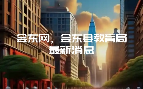 会东网，会东县教育局最新消息-会东网