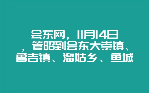 会东网，11月14日，管昭到会东大崇镇、鲁吉镇、溜姑乡、鱼城街道等地调研-会东网