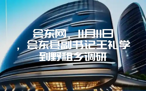 会东网，11月11日，会东县副书记王礼学到野租乡调研-会东网