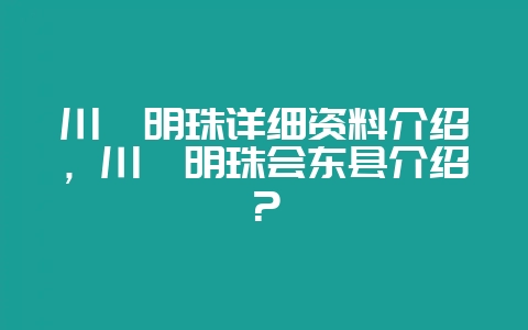 川滇明珠详细资料介绍，川滇明珠会东县介绍？-会东网