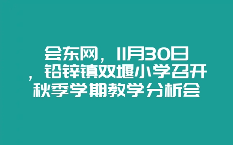会东网，11月30日，铅锌镇双堰小学召开秋季学期教学分析会-会东网