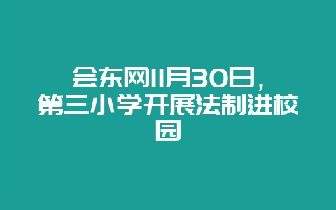 会东网11月30日，第三小学开展法制进校园-会东网