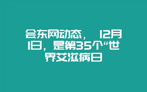 会东网动态， 12月1日，是第35个“世界艾滋病日-会东网