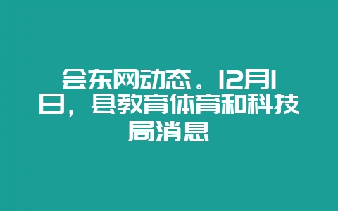 会东网动态。12月1日，县教育体育和科技局消息-会东网