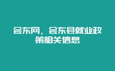 会东网，会东县就业政策相关信息-会东网
