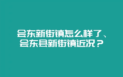 会东新街镇怎么样了、会东县新街镇近况？-会东网