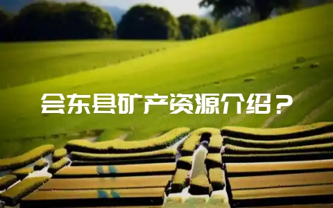 会东县矿产资源介绍？-会东网