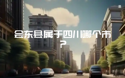 会东县属于四川哪个市？-会东网