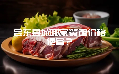 会东县城哪家餐馆价格便宜？-会东网