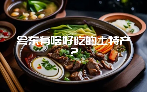 会东有啥好吃的土特产？-会东网