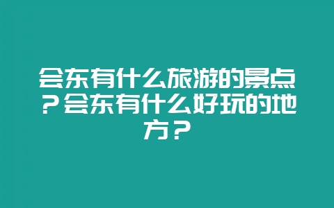 会东有什么旅游的景点？会东有什么好玩的地方？-会东网
