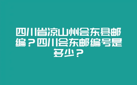 四川省凉山州会东县邮编？四川会东邮编号是多少？-会东网