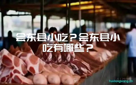 会东县小吃？会东县小吃有哪些？-会东网