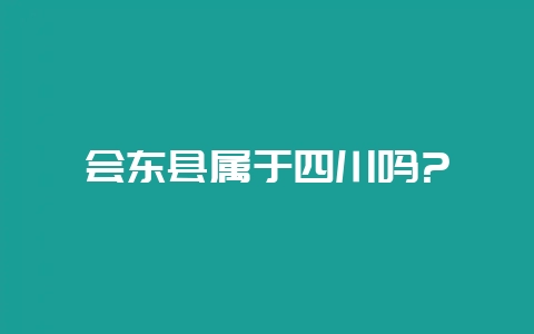 会东县属于四川吗?-会东网