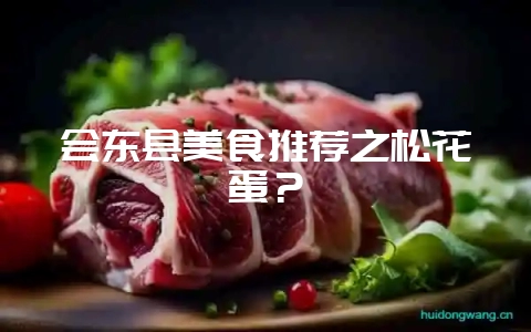 会东县美食推荐之松花蛋？-会东网