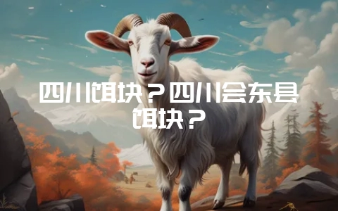 四川饵块？四川会东县饵块？-会东网