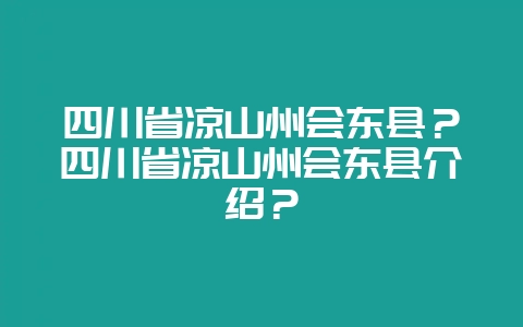 四川省凉山州会东县?四川省凉山州会东县介绍?插图 四川省凉山州会东县?四川省凉山州会东县介绍?插图