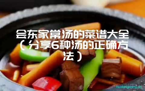 会东家常汤的菜谱大全（分享6种汤的正确方法）-会东网
