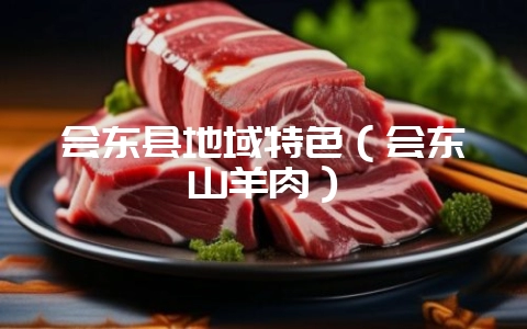 会东县地域特色（会东山羊肉）-会东网