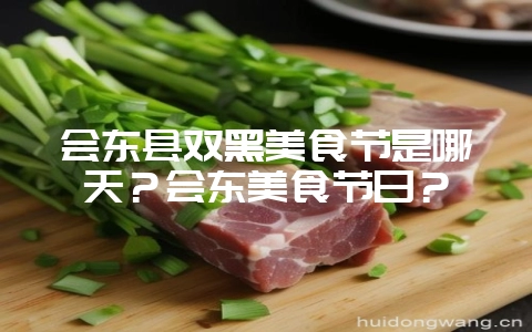 会东县双黑美食节是哪天?会东美食节日?-会东网