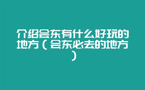 介绍会东有什么好玩的地方（会东必去的地方）-会东网