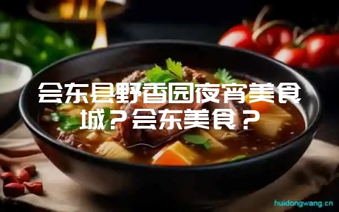 会东县野香园夜宵美食城？会东美食？-会东网