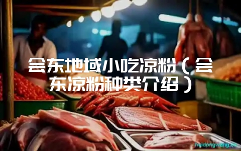 会东地域小吃凉粉（会东凉粉种类介绍）-会东网