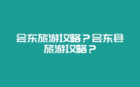 会东旅游攻略？会东县旅游攻略？-会东网