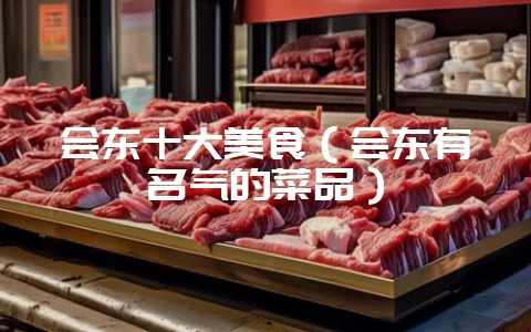 会东十大美食（会东有名气的菜品）-会东网