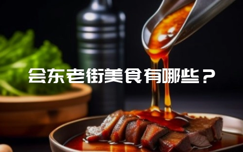 会东老街美食有哪些？-会东网