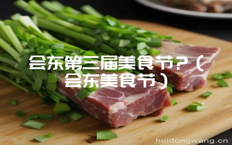 会东第三届美食节？（会东美食节）-会东网