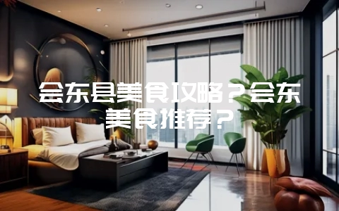会东县美食攻略？会东美食推荐？-会东网