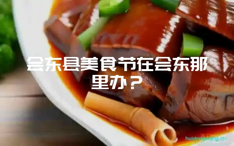会东县美食节在会东那里办？-会东网