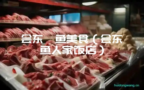 会东鲹鱼美食（会东鲹鱼人家饭店）-会东网